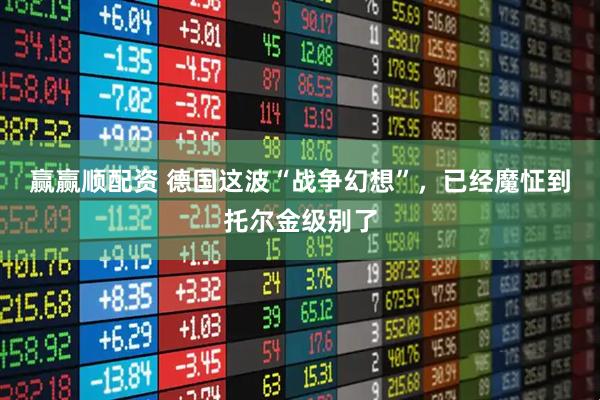 赢赢顺配资 德国这波“战争幻想”，已经魔怔到托尔金级别了