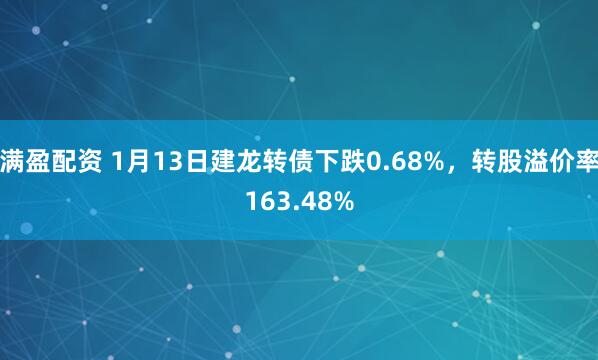 满盈配资 1月13日建龙转债下跌0.68%，转股溢价率163.48%