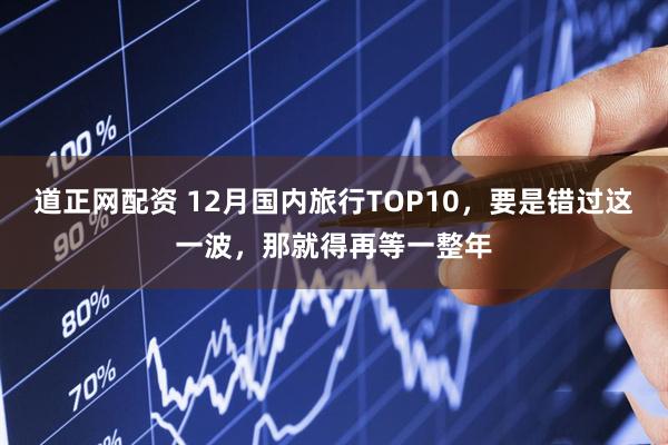 道正网配资 12月国内旅行TOP10，要是错过这一波，那就得再等一整年